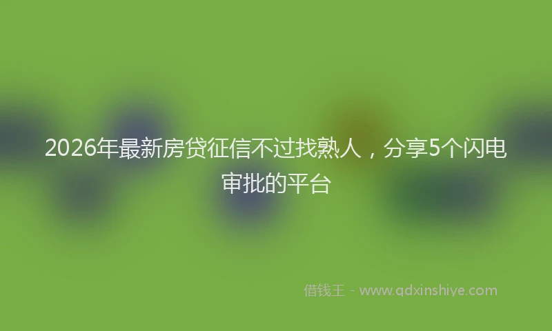 2026年最新房贷征信不过找熟人，分享5个闪电审批的平台