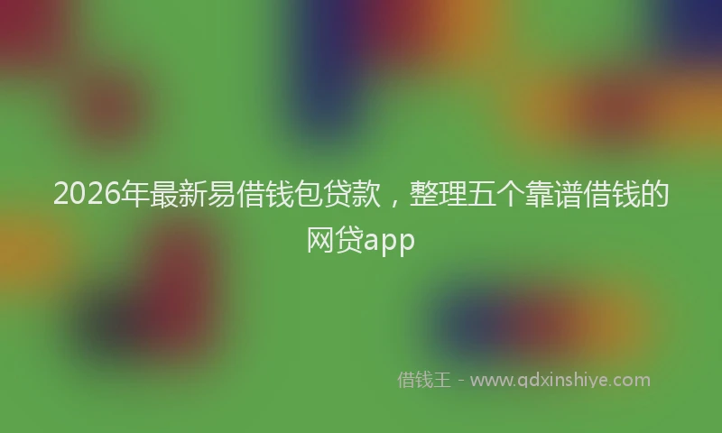 2026年最新易借钱包贷款，整理五个靠谱借钱的网贷app