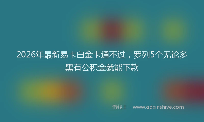 2026年最新易卡白金卡通不过，罗列5个无论多黑有公积金就能下款