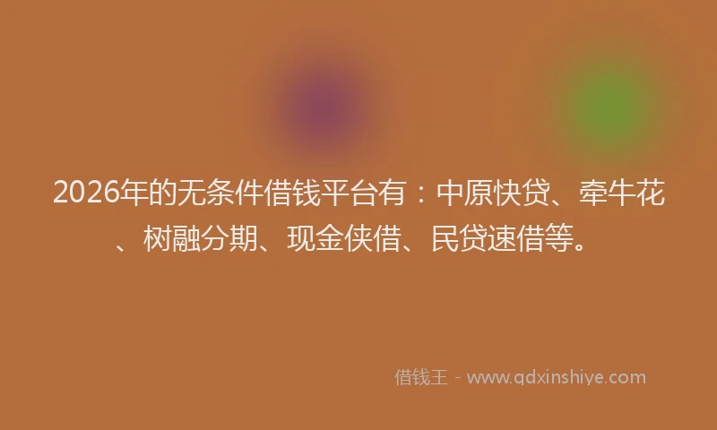 2026年的无条件借钱平台有：中原快贷、牵牛花、树融分期、现金侠借、民贷速借等。