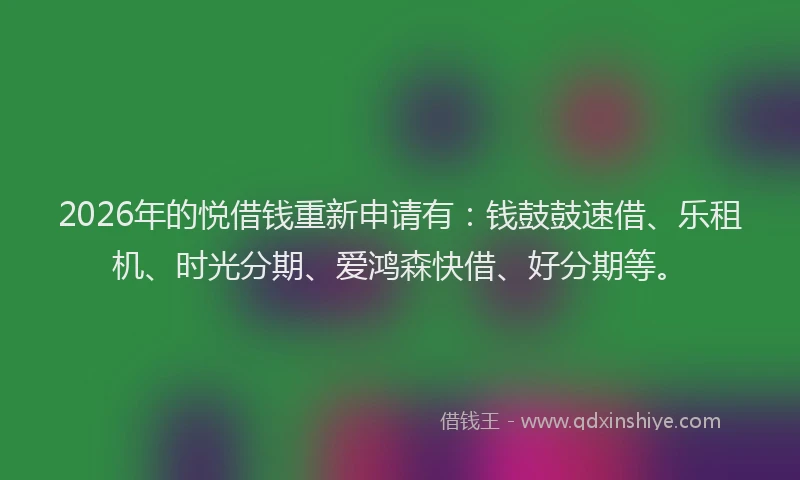 2026年的悦借钱重新申请有：钱鼓鼓速借、乐租机、时光分期、爱鸿森快借、好分期等。