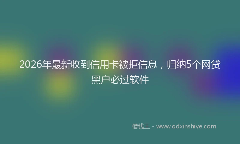 2026年最新收到信用卡被拒信息，归纳5个网贷黑户必过软件