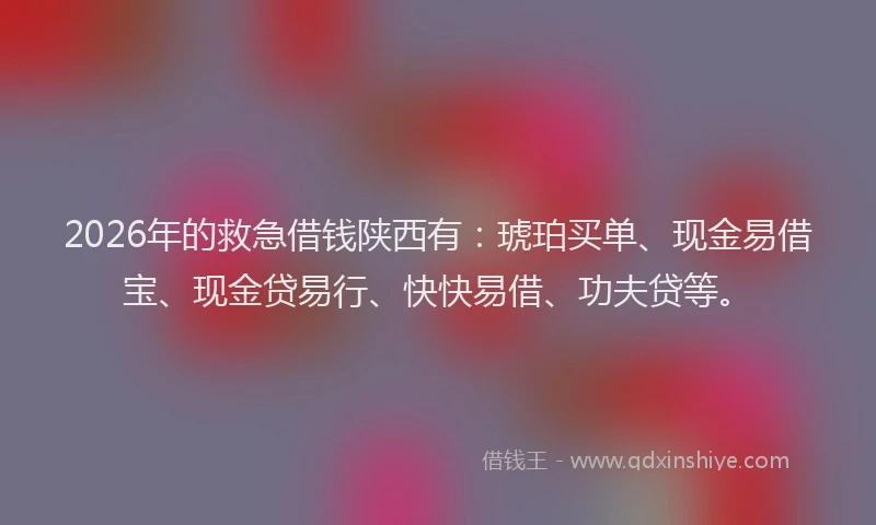 2026年的救急借钱陕西有：琥珀买单、现金易借宝、现金贷易行、快快易借、功夫贷等。