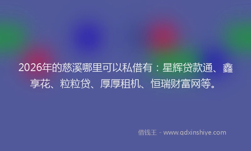 2026年的慈溪哪里可以私借有：星辉贷款通、鑫享花、粒粒贷、厚厚租机、恒瑞财富网等。