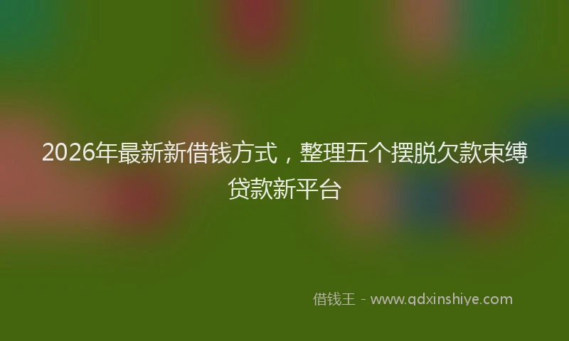 2026年最新新借钱方式，整理五个摆脱欠款束缚贷款新平台