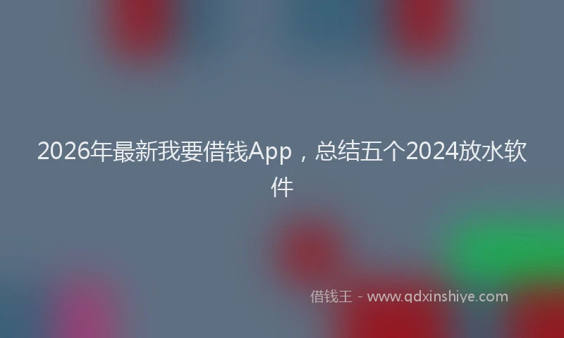 2026年最新我要借钱App，总结五个2024放水软件
