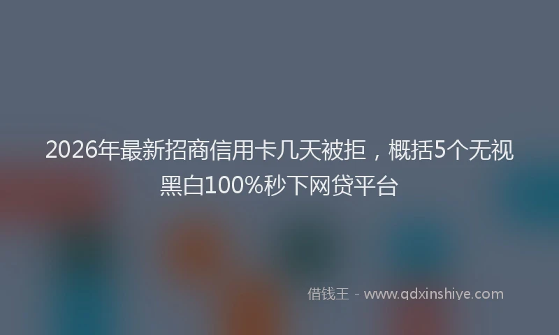 2026年最新招商信用卡几天被拒，概括5个无视黑白100%秒下网贷平台