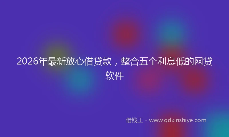 2026年最新放心借贷款，整合五个利息低的网贷软件