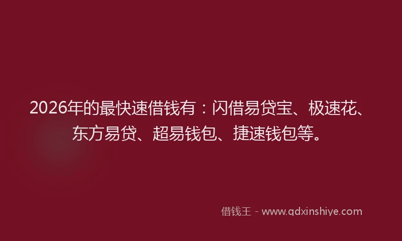 2026年的最快速借钱有：闪借易贷宝、极速花、东方易贷、超易钱包、捷速钱包等。
