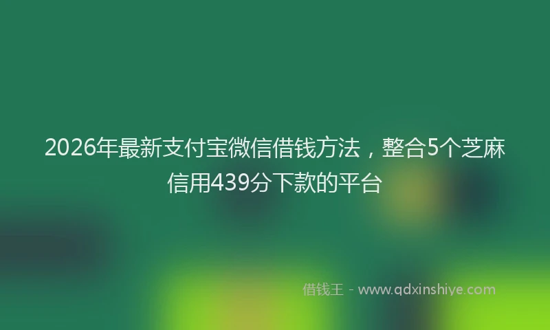 2026年最新支付宝微信借钱方法，整合5个芝麻信用439分下款的平台