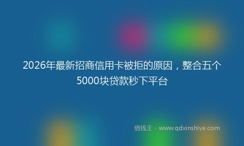 2026年最新招商信用卡被拒的原因，整合五个5000块贷款秒下平台