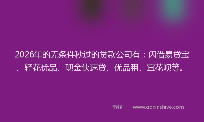 2026年的无条件秒过的贷款公司有：闪借易贷宝、轻花优品、现金侠速贷、优品租、宜花呗等。
