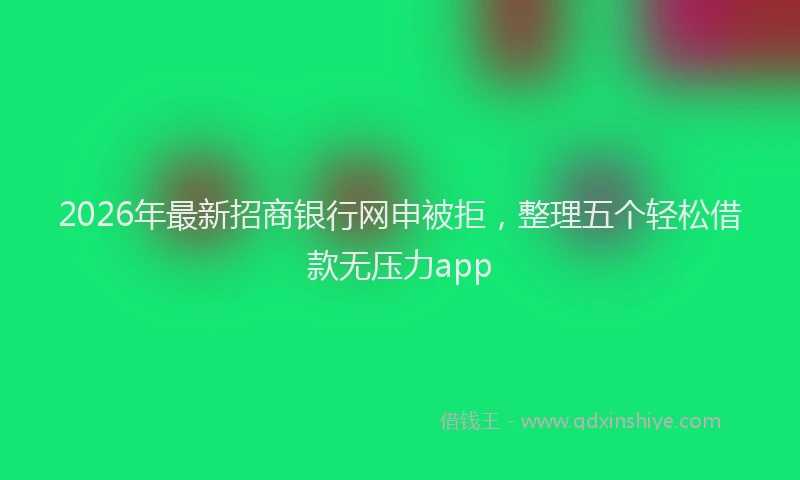 2026年最新招商银行网申被拒，整理五个轻松借款无压力app