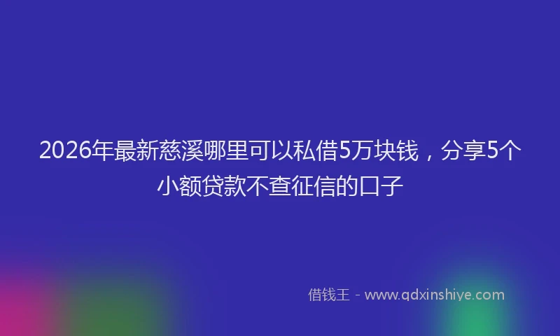 2026年最新慈溪哪里可以私借5万块钱，分享5个小额贷款不查征信的口子