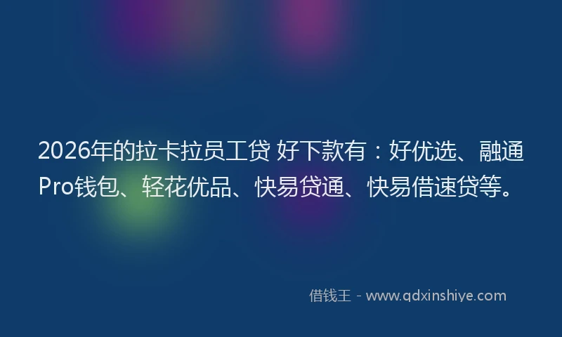 2026年的拉卡拉员工贷 好下款有：好优选、融通Pro钱包、轻花优品、快易贷通、快易借速贷等。