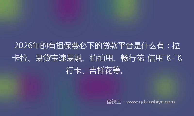 2026年的有担保费必下的贷款平台是什么有：拉卡拉、易贷宝速易融、拍拍用、畅行花-信用飞-飞行卡、吉祥花等。