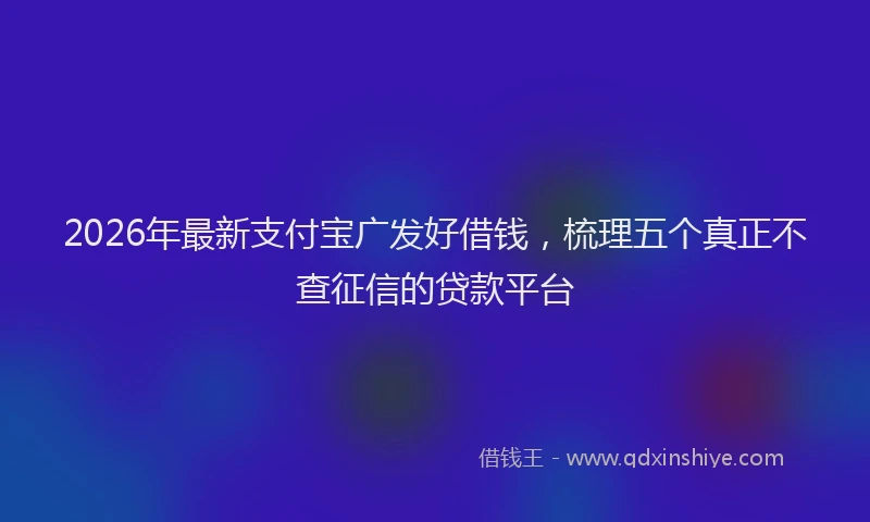 2026年最新支付宝广发好借钱，梳理五个真正不查征信的贷款平台
