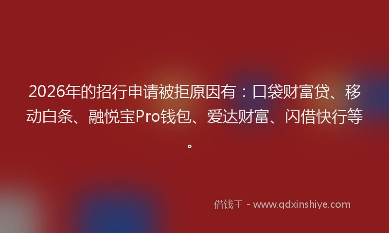 2026年的招行申请被拒原因有：口袋财富贷、移动白条、融悦宝Pro钱包、爱达财富、闪借快行等。