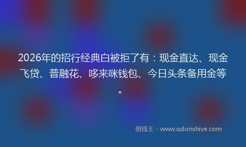 2026年的招行经典白被拒了有：现金直达、现金飞贷、普融花、哆来咪钱包、今日头条备用金等。