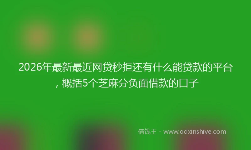 2026年最新最近网贷秒拒还有什么能贷款的平台，概括5个芝麻分负面借款的口子