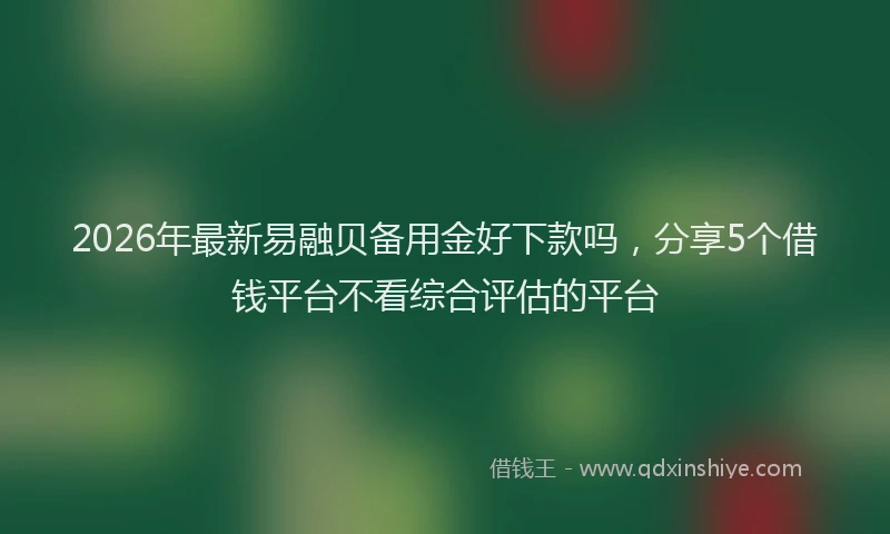2026年最新易融贝备用金好下款吗，分享5个借钱平台不看综合评估的平台