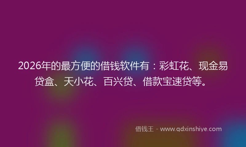 2026年的最方便的借钱软件有：彩虹花、现金易贷盒、天小花、百兴贷、借款宝速贷等。
