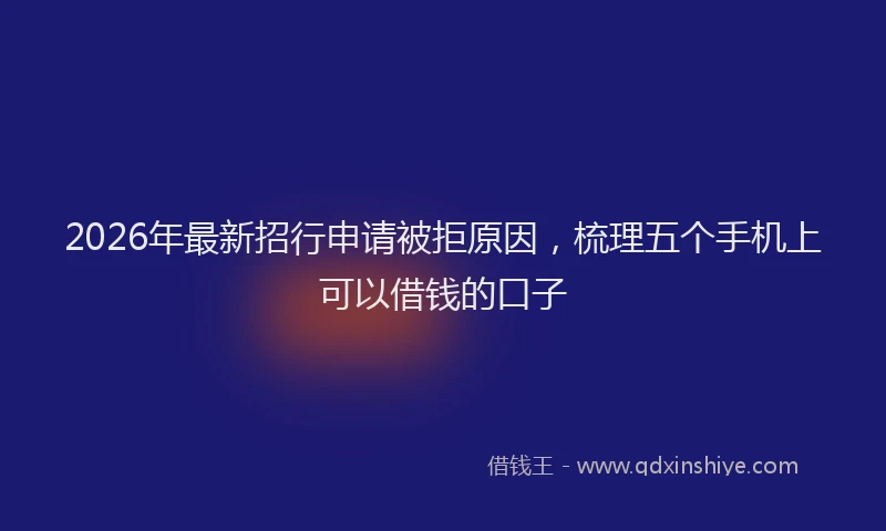 2026年最新招行申请被拒原因，梳理五个手机上可以借钱的口子