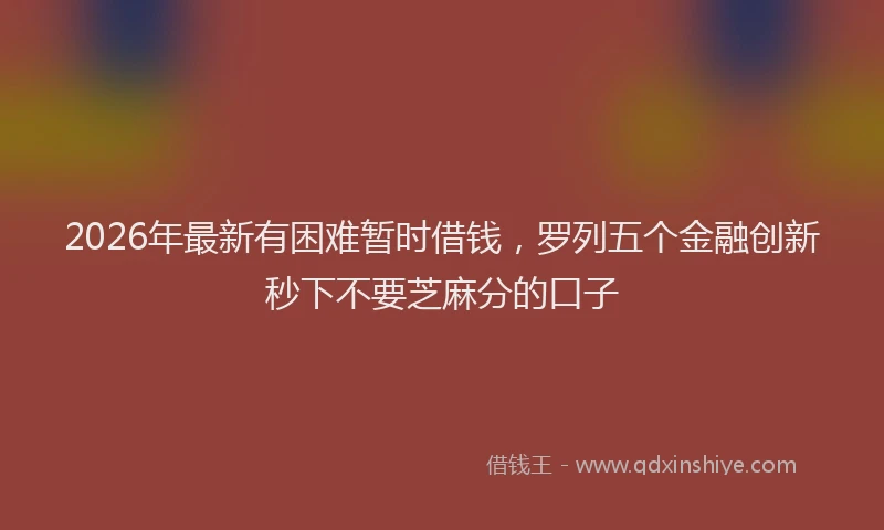 2026年最新有困难暂时借钱，罗列五个金融创新秒下不要芝麻分的口子