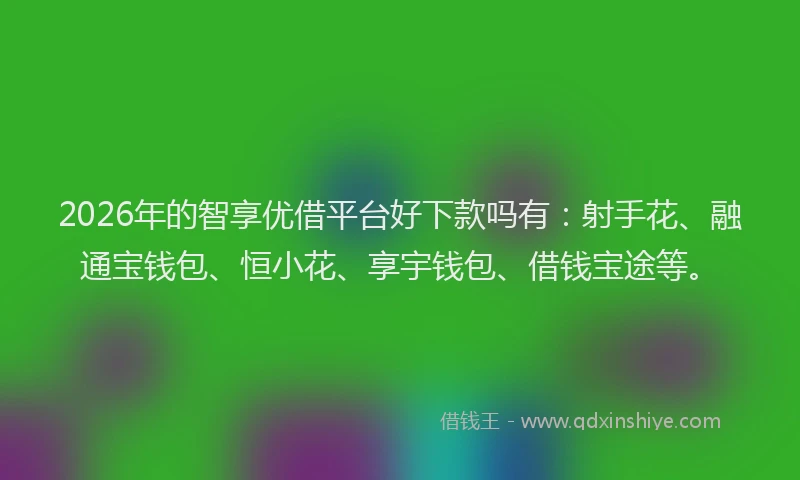 2026年的智享优借平台好下款吗有：射手花、融通宝钱包、恒小花、享宇钱包、借钱宝途等。