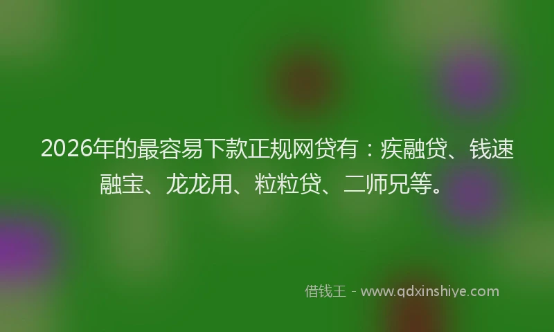2026年的最容易下款正规网贷有：疾融贷、钱速融宝、龙龙用、粒粒贷、二师兄等。