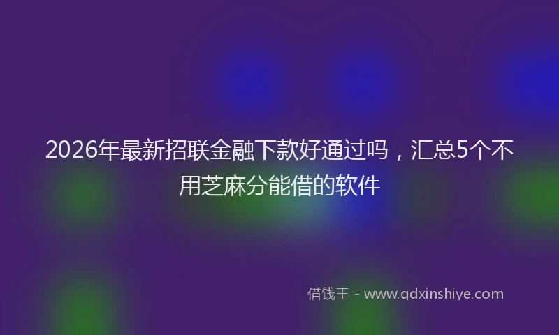 2026年最新招联金融下款好通过吗，汇总5个不用芝麻分能借的软件