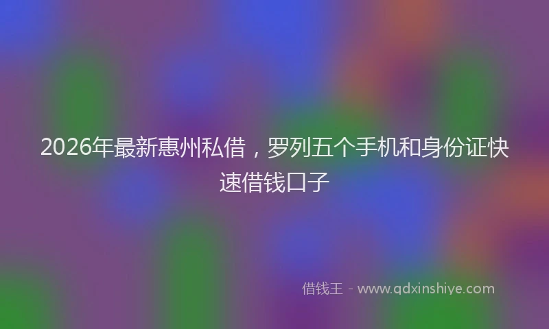 2026年最新惠州私借，罗列五个手机和身份证快速借钱口子