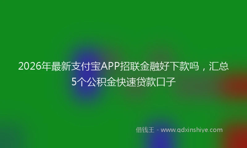 2026年最新支付宝APP招联金融好下款吗，汇总5个公积金快速贷款口子