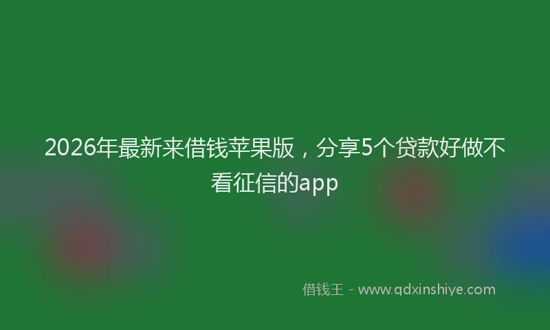 2026年最新来借钱苹果版，分享5个贷款好做不看征信的app