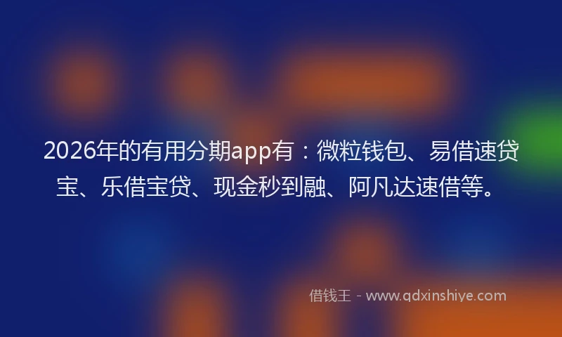 2026年的有用分期app有：微粒钱包、易借速贷宝、乐借宝贷、现金秒到融、阿凡达速借等。