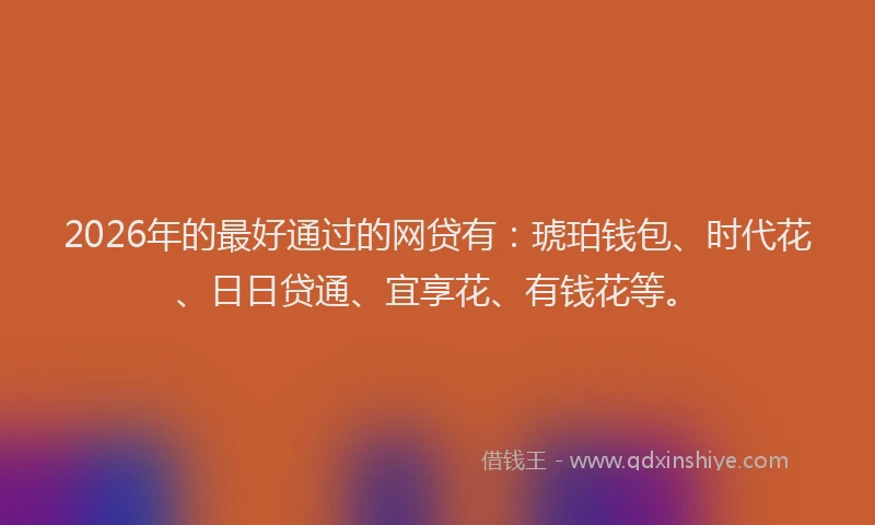 2026年的最好通过的网贷有：琥珀钱包、时代花、日日贷通、宜享花、有钱花等。