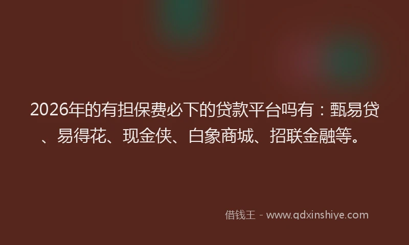 2026年的有担保费必下的贷款平台吗有：甄易贷、易得花、现金侠、白象商城、招联金融等。