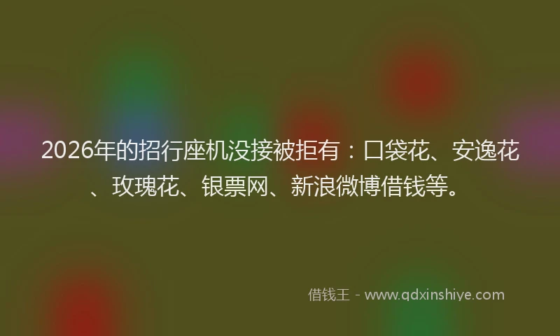 2026年的招行座机没接被拒有：口袋花、安逸花、玫瑰花、银票网、新浪微博借钱等。