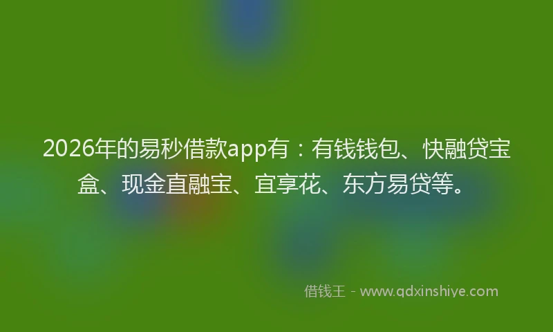 2026年的易秒借款app有：有钱钱包、快融贷宝盒、现金直融宝、宜享花、东方易贷等。