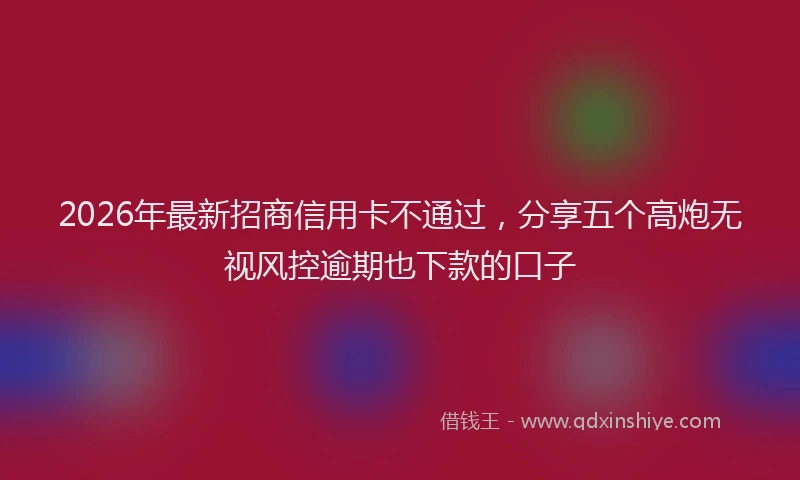 2026年最新招商信用卡不通过，分享五个高炮无视风控逾期也下款的口子