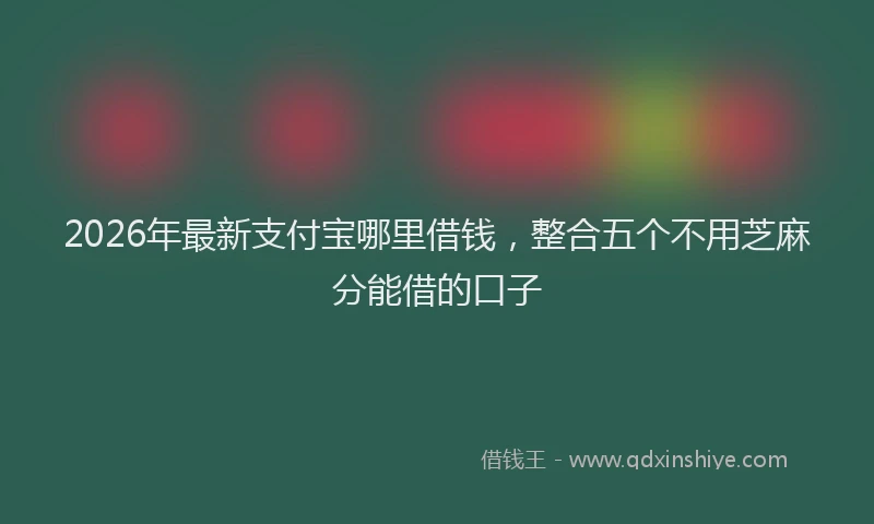2026年最新支付宝哪里借钱，整合五个不用芝麻分能借的口子