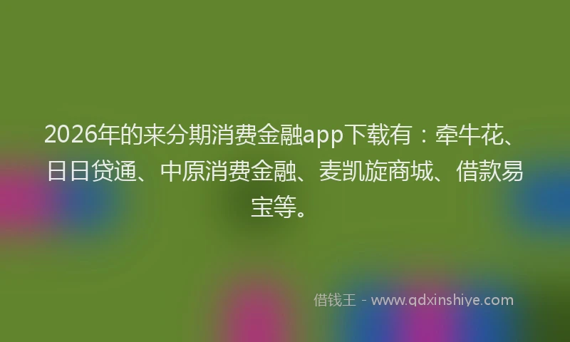 2026年的来分期消费金融app下载有：牵牛花、日日贷通、中原消费金融、麦凯旋商城、借款易宝等。