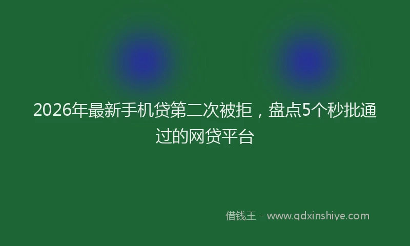2026年最新手机贷第二次被拒，盘点5个秒批通过的网贷平台