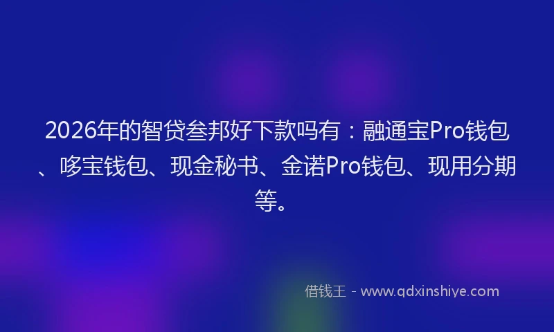 2026年的智贷叁邦好下款吗有：融通宝Pro钱包、哆宝钱包、现金秘书、金诺Pro钱包、现用分期等。