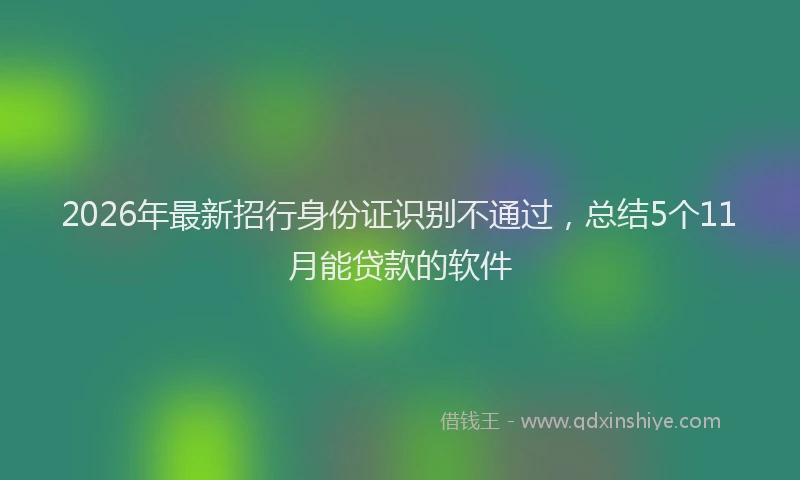 2026年最新招行身份证识别不通过，总结5个11月能贷款的软件