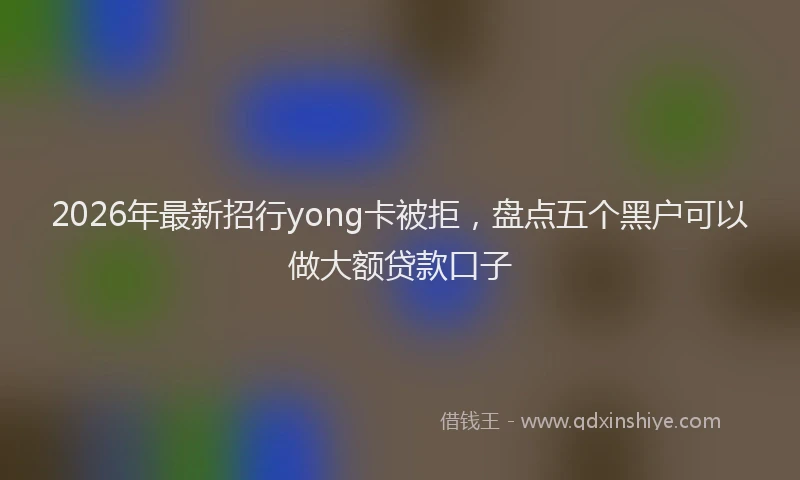 2026年最新招行yong卡被拒，盘点五个黑户可以做大额贷款口子