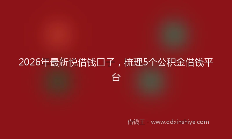 2026年最新悦借钱口子,梳理5个公积金借钱平台