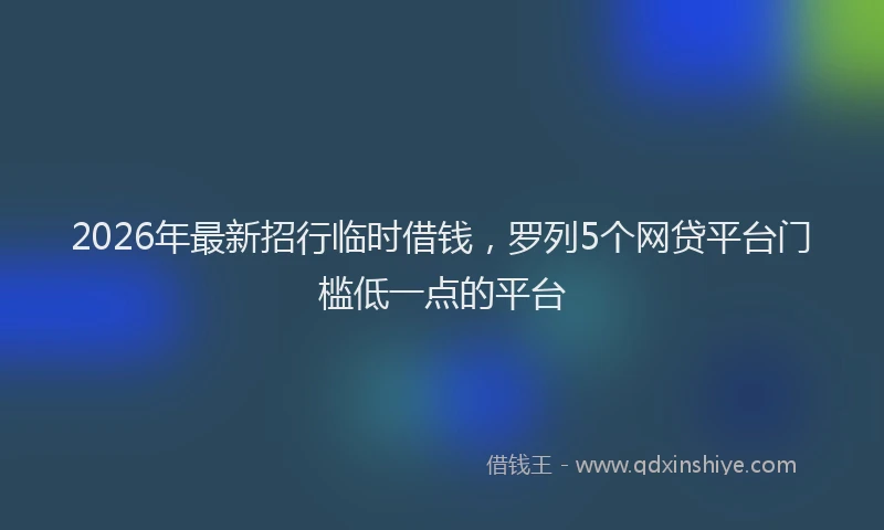 2026年最新招行临时借钱，罗列5个网贷平台门槛低一点的平台