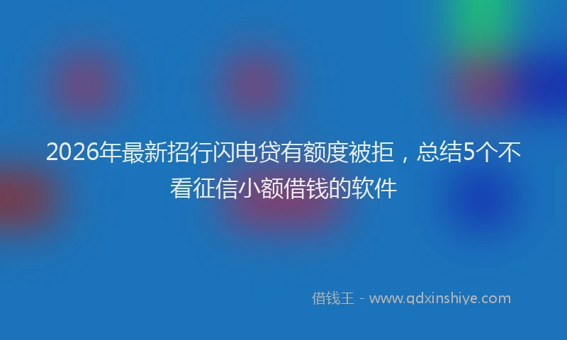 2026年最新招行闪电贷有额度被拒，总结5个不看征信小额借钱的软件