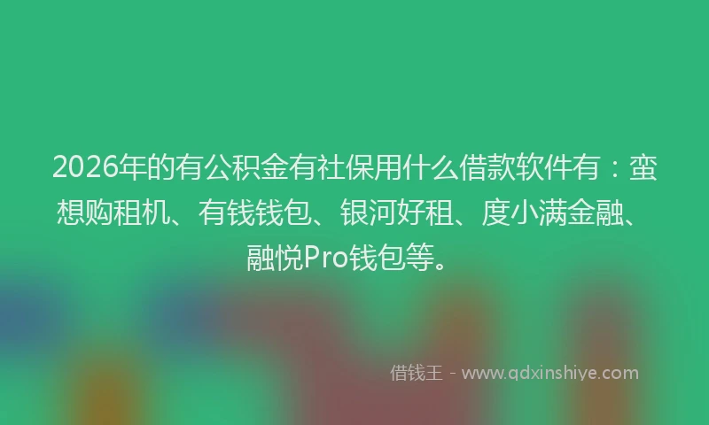 2026年的有公积金有社保用什么借款软件有：蛮想购租机、有钱钱包、银河好租、度小满金融、融悦Pro钱包等。